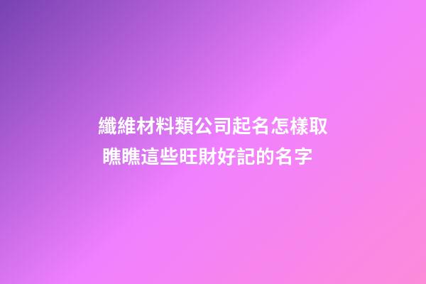 纖維材料類公司起名怎樣取 瞧瞧這些旺財好記的名字-第1張-公司起名-玄機派